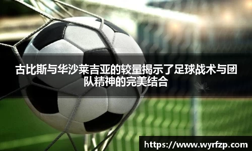 古比斯与华沙莱吉亚的较量揭示了足球战术与团队精神的完美结合