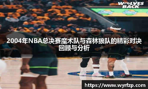 2004年NBA总决赛魔术队与森林狼队的精彩对决回顾与分析