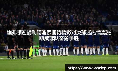 埃弗顿迎战利阿波罗期待精彩对决球迷热情高涨助威球队奋勇争胜