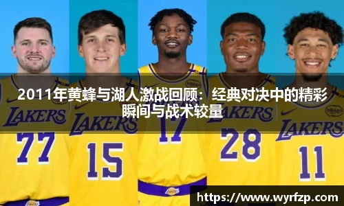 2011年黄蜂与湖人激战回顾：经典对决中的精彩瞬间与战术较量