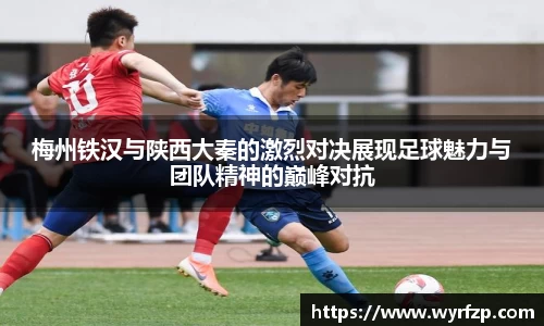 梅州铁汉与陕西大秦的激烈对决展现足球魅力与团队精神的巅峰对抗