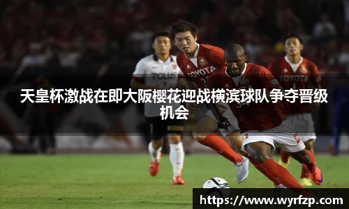 天皇杯激战在即大阪樱花迎战横滨球队争夺晋级机会