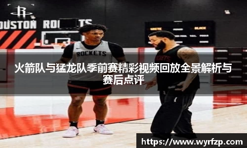 火箭队与猛龙队季前赛精彩视频回放全景解析与赛后点评